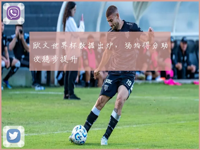 欧文世界杯数据出炉，场均得分助攻稳步提升