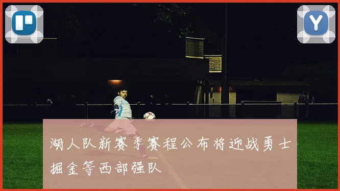 湖人队新赛季赛程公布将迎战勇士掘金等西部强队