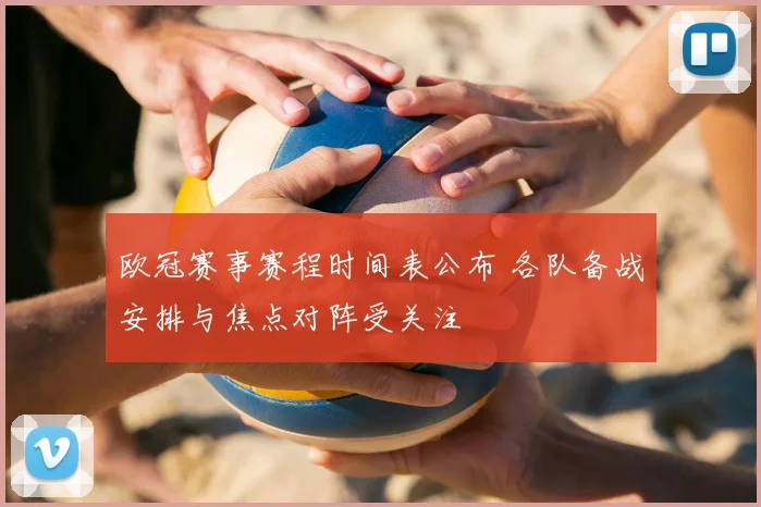 欧冠赛事赛程时间表公布 各队备战安排与焦点对阵受关注