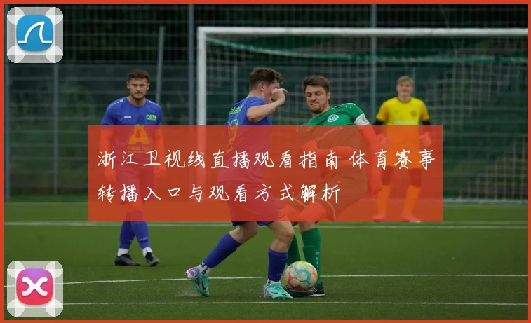 浙江卫视线直播观看指南 体育赛事转播入口与观看方式解析