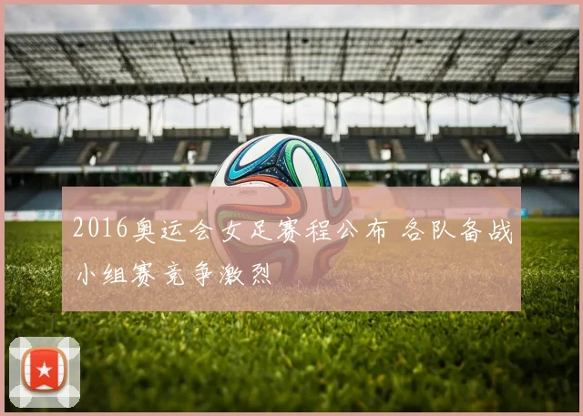 2016奥运会女足赛程公布 各队备战小组赛竞争激烈