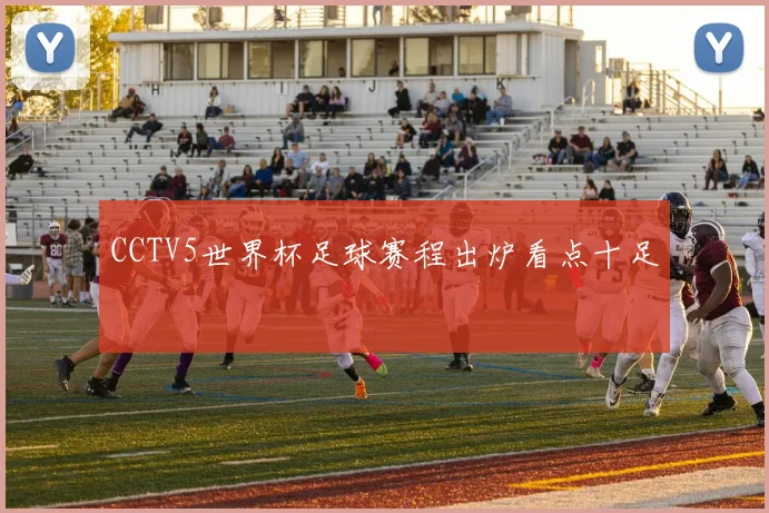 CCTV5世界杯足球赛程出炉看点十足