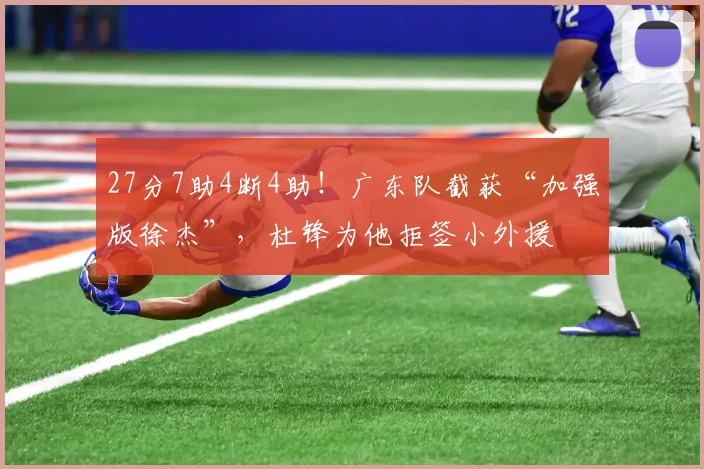 27分7助4断4助!广东队截获“加强版徐杰”,杜锋为他拒签小外援