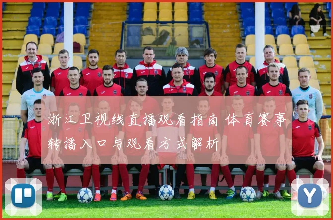 浙江卫视线直播观看指南 体育赛事转播入口与观看方式解析